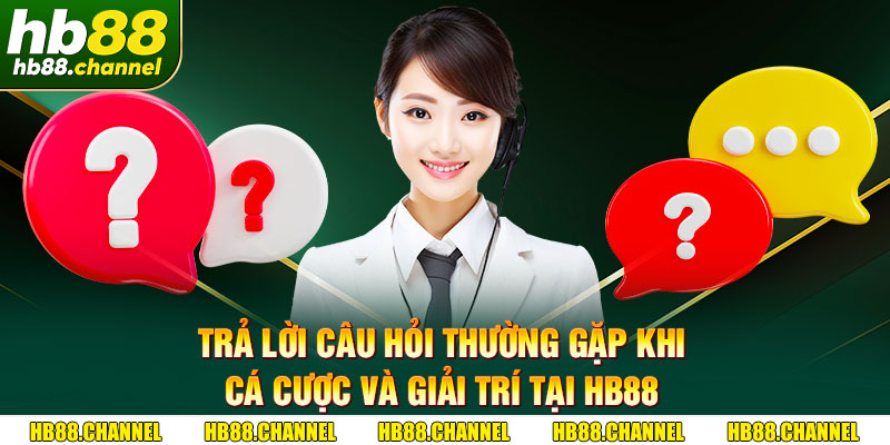 Trả lời câu hỏi thường gặp khi cá cược và giải trí tại HB88