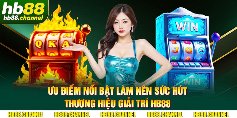 Ưu điểm nổi bật làm nên sức hút thương hiệu giải trí HB88